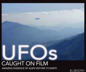 UFOs Caught on Film (Amazing Evidence of Alien Visitors to Earth) by B J Booth, 9781446355879