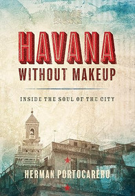 Havana without Makeup (Inside the Soul of the City) by Herman  Portocarero, Joaquin Portocarero, 9781933527888