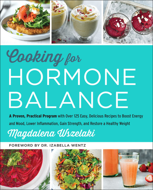 Cooking for Hormone Balance (A Proven, Practical Program with Over 125 Easy, Delicious Recipes to Boost Energy and Mood, Lower Inflammation, Gain Strength, and Restore a Healthy Weight) by Magdalena Wszelaki, 9780062643131