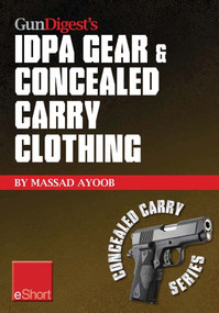 Gun Digest’s IDPA Gear & Concealed Carry Clothing eShort Collection (Massad Ayoob covers concealed carry clothing while discussing handgun training advice, CCW tips & IDPA gear.) by Massad Ayoob, 9781440234255