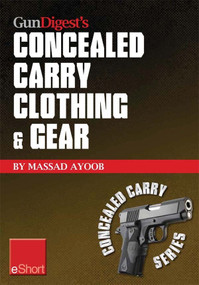 Gun Digest’s Concealed Carry Clothing & Gear eShort (Comfortable concealed carry clothing – the best CCW shirts, jackets, pants & more for men and women.) by Massad Ayoob, 9781440234262