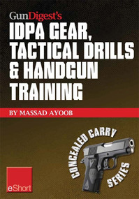 Gun Digest’s IDPA Gear, Tactical Drills & Handgun Training eShort (Train for stressfire with essential IDPA drills, handgun training advice, concealed carry tips & simulated CCW exercises.) by Massad Ayoob, 9781440234279