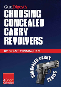 Gun Digest’s Choosing Concealed Carry Revolvers eShort (Revolvers vs. semi-autos & how to choose the best concealed carry revolver.) by Grant Cunningham, 9781440233890