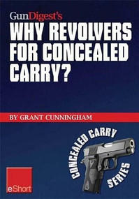 Gun Digest’s Why Revolvers for Concealed Carry? eShort (Why would someone choose concealed carry revolvers over semi-automatics?) by Grant Cunningham, 9781440233906