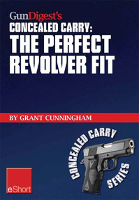 Gun Digest's The Perfect Revolver Fit Concealed Carry eShort (Not all revolvers are alike. Make sure your pistol fits.) by Grant Cunningham, 9781440233913
