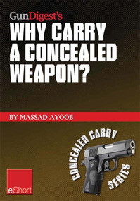 Gun Digest’s Why Carry a Concealed Weapon? eShort (Massad Ayoob answers the question of why you should consider carrying a concealed weapon.) by Massad Ayoob, 9781440234088
