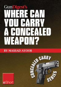 Gun Digest’s Where Can You Carry a Concealed Weapon? eShort (Learn where you can and can’t carry a handgun.) by Massad Ayoob, 9781440234095