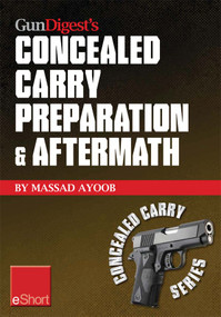 Gun Digest's Concealed Carry Preparation & Aftermath eShort (What happens after self-defense gun use? Let Massad Ayoob get you prepared now.) by Massad Ayoob, 9781440234101