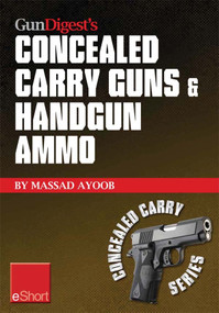 Gun Digest’s Concealed Carry Guns & Handgun Ammo eShort Collection (Handguns and loads for personal protection recommended by Massad Ayoob.) by Massad Ayoob, 9781440234118