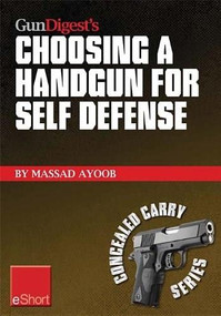 Gun Digest’s Choosing a Handgun for Self Defense eShort (Learn how to choose a handgun for concealed carry self-defense.) by Massad Ayoob, 9781440234125