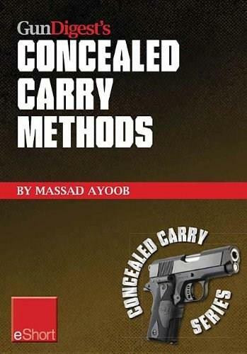 Gun Digest’s Concealed Carry Methods eShort Collection (Improve your draw with concealed carry holsters, purse & pocket techniques.) by Massad Ayoob, 9781440234149