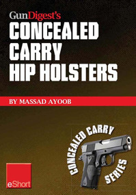 Gun Digest’s Concealed Carry Hip Holsters eShort (Choose the best concealed carry holster for your hip, without slip.) by Massad Ayoob, 9781440234156