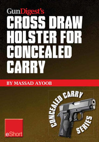 Gun Digest’s Cross Draw Holster for Concealed Carry eShort (Discover the advantages & techniques of using cross draw concealment holsters) by Massad Ayoob, 9781440234163