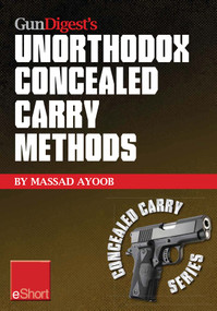 Gun Digest’s Unorthodox Concealed Carry Methods eShort (Special concealed holster carry techniques including off-body carry, groin carry and fanny pack holsters) by Massad Ayoob, 9781440234200