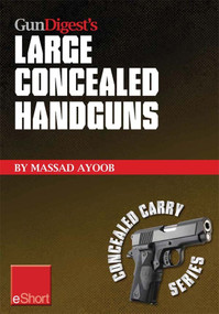 Gun Digest’s Large Concealed Handguns eShort (With some thought applied to concealed holsters and wardrobe, the good guy with the larger handgun can improve survival potential and save money!) by Massad Ayoob, 9781440234217