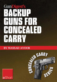 Gun Digest’s Backup Guns for Concealed Carry eShort (Get the best backup gun tips and inside advice on concealed carry handguns, CCW laws & more.) by Massad Ayoob, 9781440234231