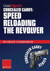 Gun Digest's Speed Reloading the Revolver Concealed Carry eShort (Learn tactical reload, defensive reloading, and competition reload, plus fast reloading tips for speed loaders and moon clips.) by Grant Cunningham, 9781440233975