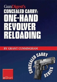 Gun Digest's One-Hand Revolver Reloading Concealed Carry eShort (One-hand revolver reloading is a critical self-defense technique.) by Grant Cunningham, 9781440233999