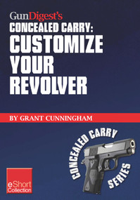 Gun Digest's Customize Your Revolver Concealed Carry Collection eShort (From regular pistol maintenance to sights, action, barrel and finish upgrades for your custom revolver.) by Grant Cunningham, 9781440234002