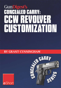 Gun Digest's CCW Revolver Customization Concealed Carry eShort (CCW revolver grips, barrels, triggers, sights, and the best tactical holsters for concealed carry revolvers.) by Grant Cunningham, 9781440234026
