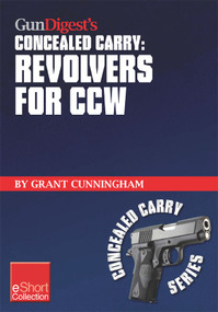 Gun Digest's Revolvers for CCW Concealed Carry Collection eShort (A look at concealed carry revolvers vs. semi-autos. Great concealed carry revolver clothing, tactical holsters, snub nose pistol details & more information about CCW revolvers.) by Grant Cunningham, 9781440234033