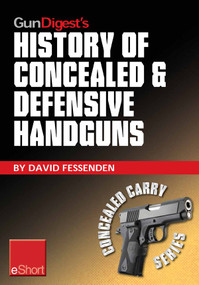 Gun Digest's History of Concealed & Defensive Handguns eShort (Discover the history of concealed carry handguns & learn about the firearm laws, facts & equipment behind the world of defensive & concealed carry.) by David Fessenden, 9781440234347
