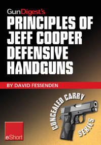 Gun Digest's Principles of Jeff Cooper Defensive Handguns eShort (Jeff Cooper’s color-code system give you the edge in defensive handgun shooting accuracy & technique. Learn essential handgun training drills, tips & safety.) by David Fessenden, 9781440234361