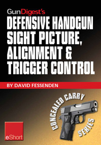 Gun Digest's Defensive Handgun Sight Picture, Alignment & Trigger Control eShort (Learn the basics of sight alignment and trigger control for more effective combat handgunning.) by David Fessenden, 9781440234477