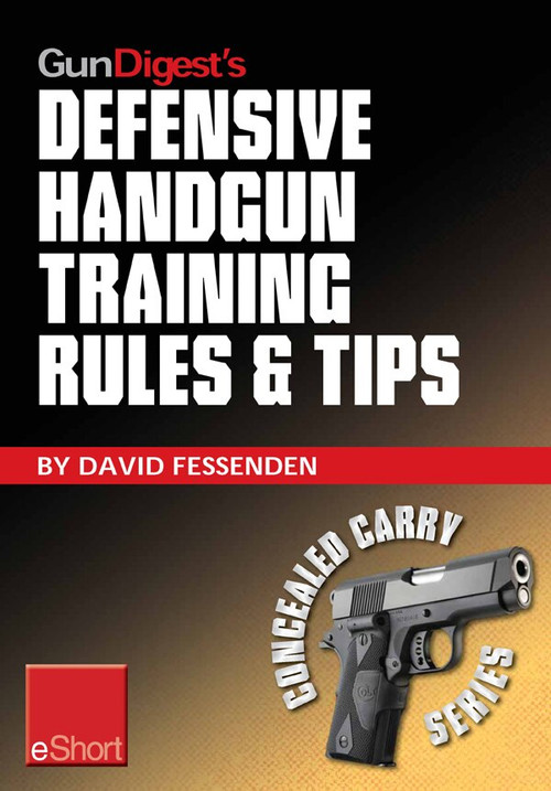 Gun Digest's Defensive Handgun Training Rules and Tips eShort (Practical tips and rules for CCW and home defensive handgun training) by David Fessenden, 9781440234392