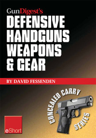 Gun Digest's Defensive Handguns Weapons and Gear eShort (Learn how to choose the best caliber for self defense, and semiautomatics vs. revolvers for CCW.) by David Fessenden, 9781440234415