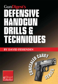 Gun Digest's Defensive Handgun Drills & Techniques Collection eShort (Expert gun safety tips for handgun grip, stance, trigger control, malfunction clearing and more.) by David Fessenden, 9781440234446