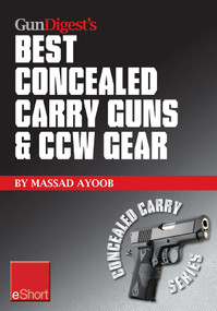Gun Digest's Best Concealed Carry Guns & CCW Gear eShort (Reviews, expert advice & comparisons of the best concealed carry handguns, gear, clothing & more.) by Massad Ayoob, 9781440235306
