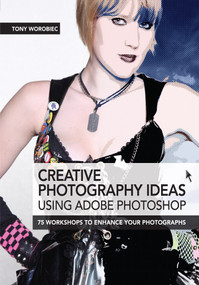 Creative Photography Ideas using Adobe Photoshop - Creative use of filters and further image manipulation by Tony Worobiec, 9781446359693
