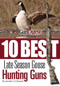 Gun Digest Presents 10 Best Late-Season Goose Guns (We have the hottest shotguns to take on the wariest late-season honkers, plus ammo, accessories, tips, and more.) by Jennifer Pearsall, 9781440232473