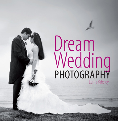Dream Wedding Photography by Lorna Yabsley, 9781446361092