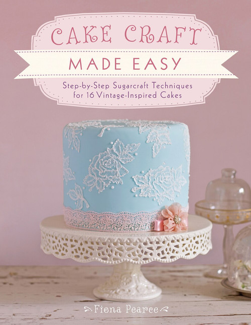 Cake Craft Made Easy (Step-by-Step Sugarcraft Techniques for 16 Vintage-Inspired Cakes) by Fiona Pearce, 9781446361726