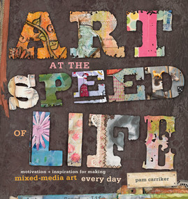 Art at the Speed of Life (motivation + inspiration for making mixed-media art every day) by Pam Carriker, 9781596682610