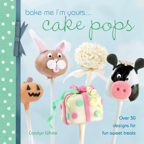 Bake Me I'm Yours . . . Cake Pops (Over 30 designs for fun sweet treats) by Carolyn White, 9781446354612