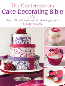 The Contemporary Cake Decorating Bible (Over 150 techniques and 80 stunning projects) by Lindy Smith, 9781446361191