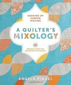 A Quilter's Mixology (Shaking Up Curved Piecing) by Angela Pingel, 9781620331224