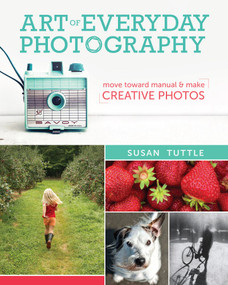 Art of Everyday Photography (Move Toward Manual and Make Creative Photos) by Susan Tuttle, 9781440333699