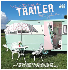 Vintage Trailer Style (Buying, Restoring, Decorating & Styling the Small Place of Your Dreams) by Lisa Mora, 9781446304525