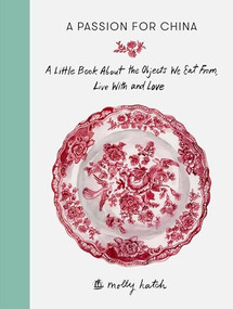A Passion for China (A Little Book About the Objects We Eat From, Live with and Love) by Molly Hatch, 9781910463338