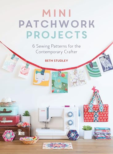 Mini Patchwork Projects (6 Sewing Patterns for the Contemporary Crafter) by Beth Studley, 9781446306307