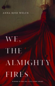 We, the Almighty Fires by Anna Rose Welch, 9781938584756
