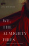 We, the Almighty Fires by Anna Rose Welch, 9781938584756
