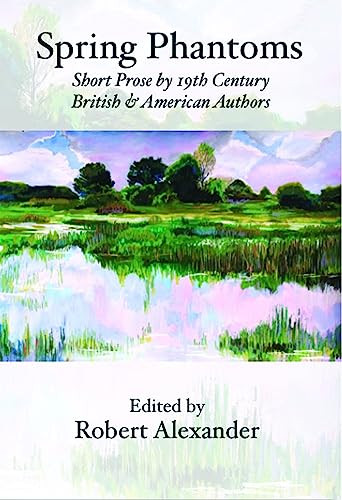 Spring Phantoms (Short Prose by 19th Century British & American Authors) by Robert Alexander, 9781945680120