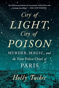 City of Light, City of Poison (Murder, Magic, and the First Police Chief of Paris) - 9780393355437 by Holly Tucker, 9780393355437