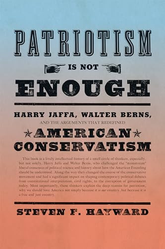 Patriotism Is Not Enough (Harry Jaffa, Walter Berns, and the Arguments that Redefined American Conservatism) by Steven F. Hayward, 9781594038839
