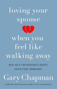 Loving Your Spouse When You Feel Like Walking Away (Real Help for Desperate Hearts in Difficult Marriages) by Gary Chapman, 9780802418104